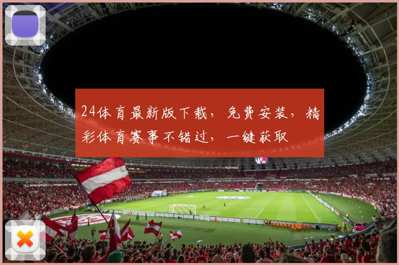 24体育最新版下载，免费安装，精彩体育赛事不错过，一键获取