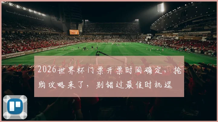 2026世界杯门票开票时间确定，抢购攻略来了，别错过最佳时机逗