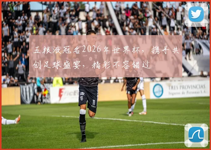 五粮液冠名2026年世界杯，携手共创足球盛宴，精彩不容错过