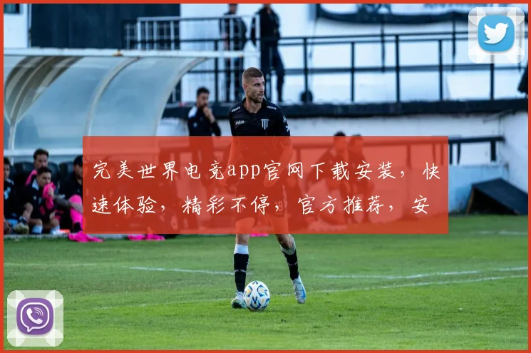 完美世界电竞app官网下载安装，快速体验，精彩不停，官方推荐，安全可靠，三步搞定