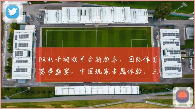 pg电子游戏平台新版本，国际体育赛事盛宴，中国玩家专属体验，三重惊喜等你来