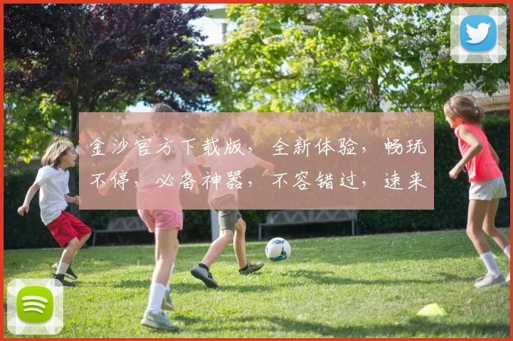 金沙官方下载版，全新体验，畅玩不停，必备神器，不容错过，速来下载