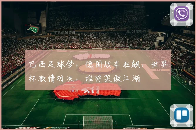 巴西足球梦，德国战车狂飙，世界杯激情对决，谁将笑傲江湖
