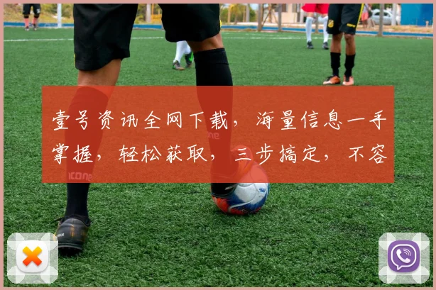 壹号资讯全网下载，海量信息一手掌握，轻松获取，三步搞定，不容错过，必看攻略