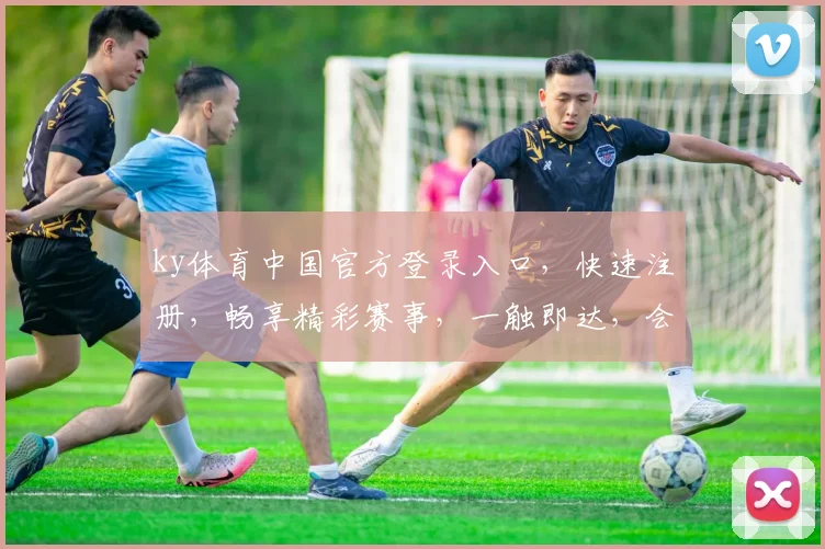 ky体育中国官方登录入口，快速注册，畅享精彩赛事，一触即达，会员尊享三重礼